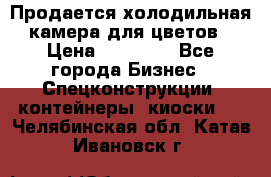 Продается холодильная камера для цветов › Цена ­ 50 000 - Все города Бизнес » Спецконструкции, контейнеры, киоски   . Челябинская обл.,Катав-Ивановск г.